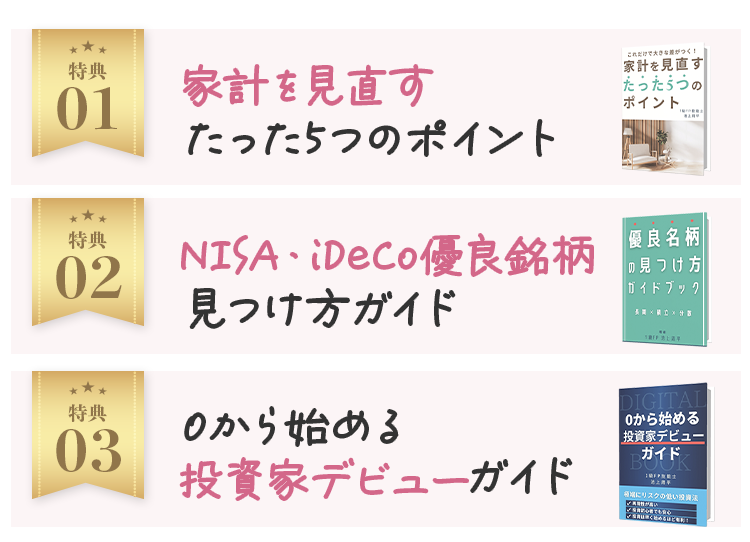 特典01：家計を見直すたった5つのポイント、特典02：NISA・iDeCo優良銘柄見つけ方ガイド、特典03：0から始める投資家デビューガイド